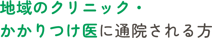 地域のクリニック・かかりつけ医に通院される方