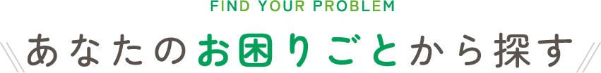 あなたのお困りごとから探す